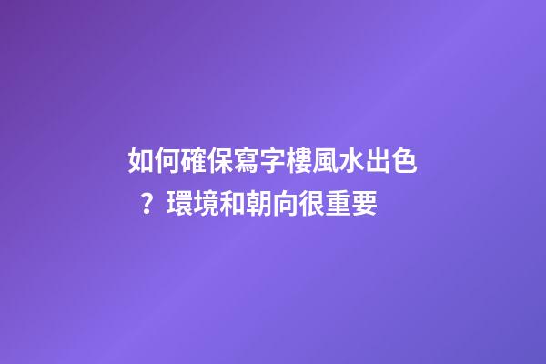 如何確保寫字樓風水出色？環境和朝向很重要